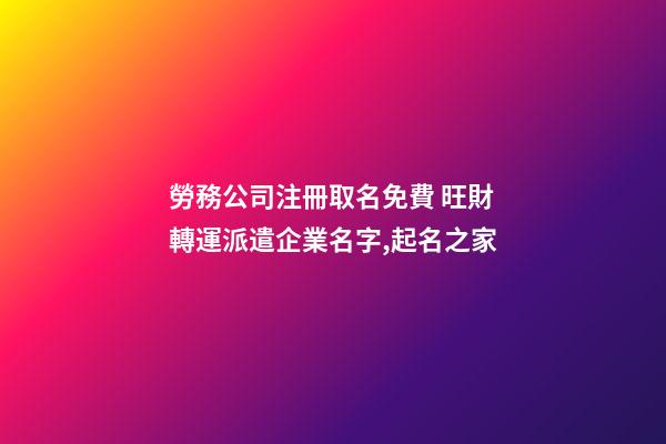 勞務公司注冊取名免費 旺財轉運派遣企業名字,起名之家-第1張-公司起名-玄機派